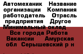 Автомеханик › Название организации ­ Компания-работодатель › Отрасль предприятия ­ Другое › Минимальный оклад ­ 1 - Все города Работа » Вакансии   . Амурская обл.,Серышевский р-н